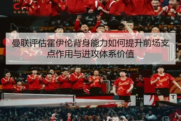 曼联评估霍伊伦背身能力如何提升前场支点作用与进攻体系价值