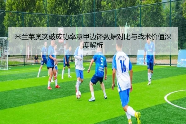 米兰莱奥突破成功率意甲边锋数据对比与战术价值深度解析