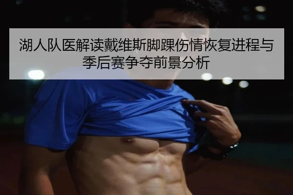 湖人队医解读戴维斯脚踝伤情恢复进程与季后赛争夺前景分析