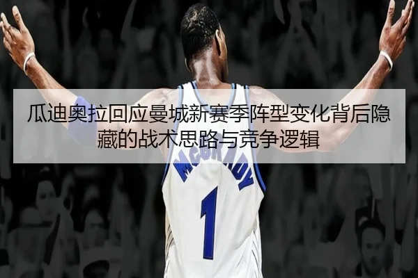 瓜迪奥拉回应曼城新赛季阵型变化背后隐藏的战术思路与竞争逻辑