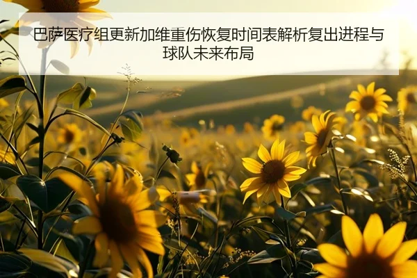 巴萨医疗组更新加维重伤恢复时间表解析复出进程与球队未来布局